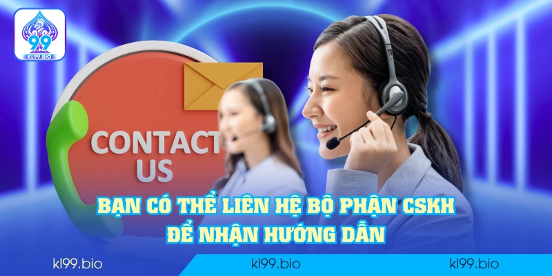 Bạn có thể liên hệ bộ phận CSKH để nhận hướng dẫn