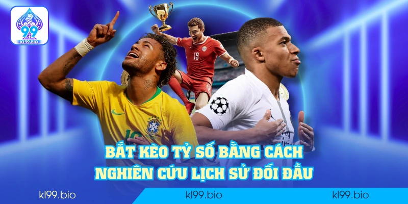 Bắt kèo tỷ số bằng cách nghiên cứu lịch sử đối đầu
