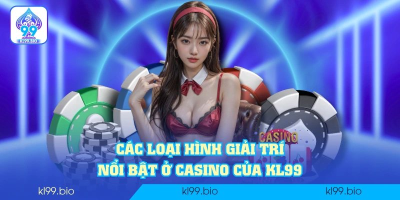 Các loại hình giải trí nổi bật ở casino của KL99