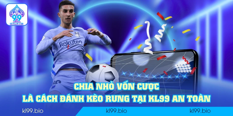 Chia nhỏ vốn cược là cách đánh kèo rung tại KL99 an toàn