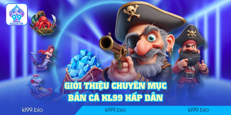 Giới thiệu chuyên mục bắn cá KL99 hấp dẫn