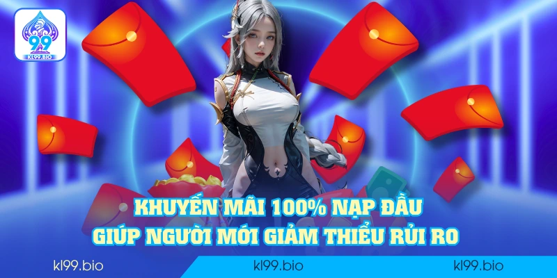 Khuyến mãi 100% nạp đầu giúp người mới giảm thiểu rủi ro 