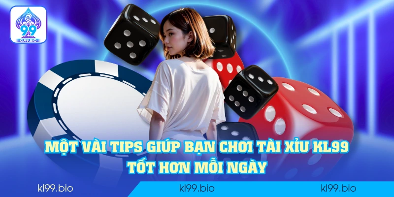 Một vài tips giúp bạn chơi tài xỉu KL99 tốt hơn mỗi ngày