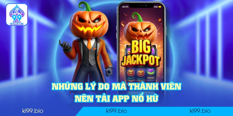 Những lý do mà thành viên nên tải app nổ hũ