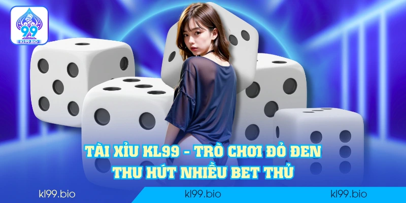 Tài xỉu KL99 - Trò chơi đỏ đen, thu hút nhiều bet thủ