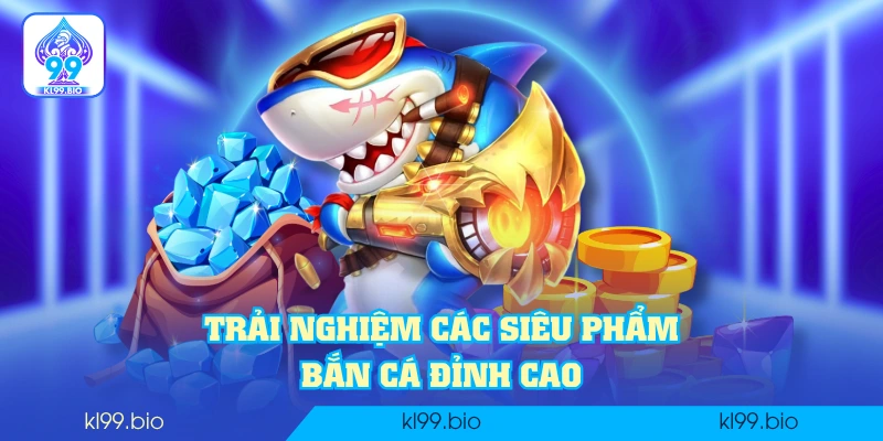 Trải nghiệm các siêu phẩm bắn cá đỉnh cao