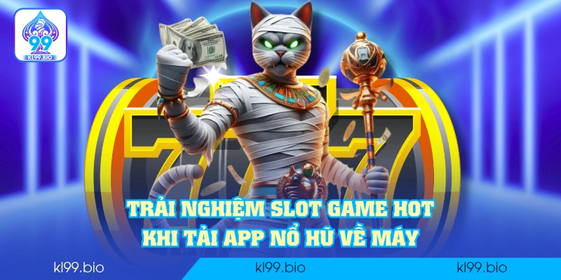 Trải nghiệm slot game hot khi tải app nổ hũ về máy