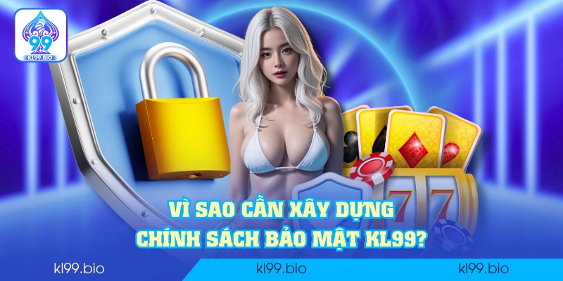Vì sao cần xây dựng chính sách bảo mật KL99?